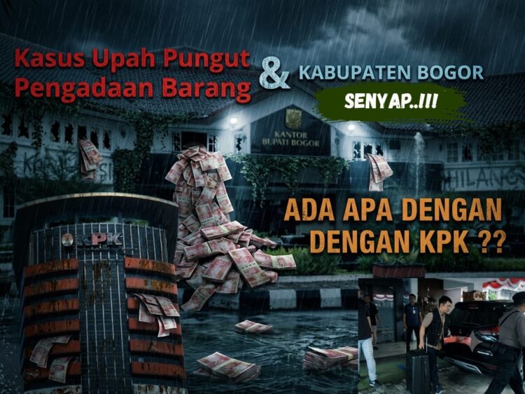 Kasus Upah Pungut dan Pengadaan Barang di Kabupaten Bogor Senyap, Ada Apa Dengan KPK ???